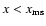 $x<x_{\rm ms}$