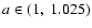 $a\in(1,~1.025)$