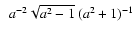 $~~a^{-2}\sqrt {a^2-1}~(a^2+1 )^{-1}$
