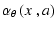 $\displaystyle \alpha_\theta\left( x~,a\right)$