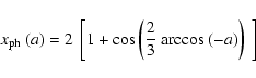 \begin{displaymath}x_{\rm ph}~(a)=
2~
\left [
1+{\rm cos}
\left(
\frac{2}{3}~{\rm arccos}~(-a)
\right)~
\right ]
\end{displaymath}