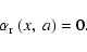 \begin{displaymath}\alpha_{\rm r}~(x,~a)=0.
\end{displaymath}