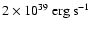 $2 \times 10^{39} \rm ~erg~s^{-1}$