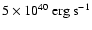 $5 \times 10^{40} \rm ~erg~s^{-1}$