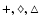 $+, \diamondsuit , \triangle $