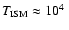 $T_{\rm ISM} \approx
10^{4}\;$