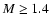 $M \geq 1.4$