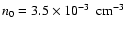 $n_{0} = 3.5 \times
10^{-3}\;\hbox{${\rm{\rm\thinspace cm}^{-3}~}$ }$