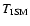 $T_{\rm ISM}$