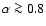 $\alpha
\ga 0.8$