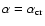 $\alpha = \alpha_{\rm cr}$