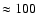 $\approx 100$
