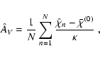 \begin{displaymath}
\hat A_{\it V} = \frac{1}{N} \sum_{n=1}^N \frac{\hat \chi_n -
\bar\chi^{(0)}}{\kappa} \; ,
\end{displaymath}