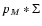 $p_M * \Sigma$