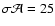 $\sigma \mathcal{A} = 25$