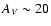 $A_{\it V} \sim 20$