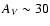 $A_{\it V} \sim 30$