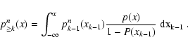 \begin{displaymath}
p^n_{\ge k}(x) = \int_{-\infty}^x p^n_{k-1}(x_{k-1})
\frac{p(x)}{1 - P(x_{k-1})} ~ \rm dx_{k-1} \; .
\end{displaymath}