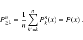 \begin{displaymath}
P^n_{\ge 1} = \frac{1}{n} \sum_{k'=k}^n P^n_k(x) = P(x) \; .
\end{displaymath}