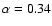 $\alpha = 0.34$