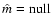 $\hat m = {\rm null}$