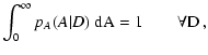 $\displaystyle \int_0^\infty p_A(A \vert D) ~ \rm dA = 1
\qquad \forall D \ ,$