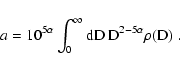 \begin{displaymath}
a = 10^{5\alpha} \int_0^\infty \rm dD ~ D^{2 - 5\alpha} \rho(D) \;
.
\end{displaymath}