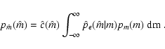 \begin{displaymath}
p_{\hat m}(\hat m) = \hat c(\hat m) \int_{-\infty}^\infty
\hat p_\epsilon(\hat m \vert m) p_m(m) ~ \rm dm \; .
\end{displaymath}