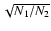 $\sqrt{N_{1}/N_{2}}$