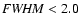 ${\it FWHM} < 2.0$