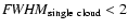 ${\it FWHM}_{\rm single\ cloud} < 2$