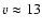 $v \approx 13$