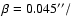 $\beta=0.045''/$