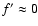$f' \approx 0$