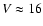 $V\approx16$