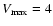 $V_{\rm max}=4$