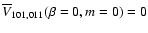 $\overline{V}_{101,011}(\beta=0,m=0)=0$