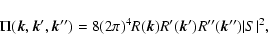 \begin{displaymath}
\Pi(\vec{k}, \vec{k}', \vec{k}'')=8(2\pi)^4R(\vec{k})R'(\vec{k}')
R''(\vec{k}'')\vert S\vert^2,
\end{displaymath}