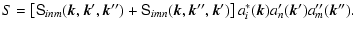 $\displaystyle S=\left[\tens{S}_{inm}(\vec{k}, \vec{k}', \vec{k}'')+
\tens{S}_{i...
...c{k}, \vec{k}'', \vec{k}')\right]
a^*_i(\vec{k})a'_n(\vec{k}')a''_m(\vec{k}'').$