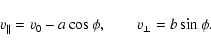 \begin{displaymath}v_{\Vert}=v_0-a\cos\phi,\qquad
v_{\bot}=b\sin\phi.
\end{displaymath}