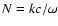 ${N=kc/\omega}$