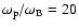 $\omega_{\rm p}/\omega_{\rm B}=20$
