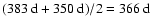 $(383~{\rm d}+350~{\rm d})/2=366~{\rm d}$