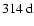 $314~{\rm d}$