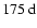 $175~{\rm d}$