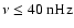 $\nu\le40~{\rm nHz}$