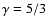 $\gamma = 5/3$