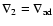 $\nabla_2 = \nabla_{\hbox{\scriptsize ad}}$