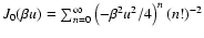 $J_0 (\beta u)=\sum_{{n}=0}^{\infty}
\left(- \beta^2 u^2/4 \right)^{n}\left( {n}! \right)^{-2}$