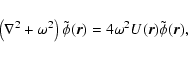 \begin{displaymath}\left( \nabla^2 + \omega^2 \right) \tilde{\phi}(\vec{r})
= 4 \omega^2 U(\vec{r}) \tilde{\phi}(\vec{r}),
\end{displaymath}